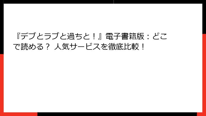 『デブとラブと過ちと!』電子書籍版:どこで読める? 人気サービスを徹底比較!