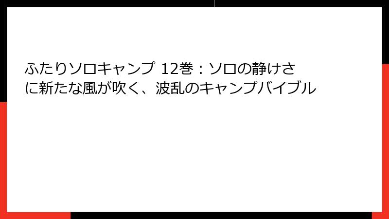 ふたりソロキャンプ 12巻:ソロの静けさに新たな風が吹く、波乱のキャンプバイブル