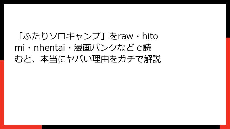 「ふたりソロキャンプ」をraw・hitomi・nhentai・漫画バンクなどで読むと、本当にヤバい理由をガチで解説