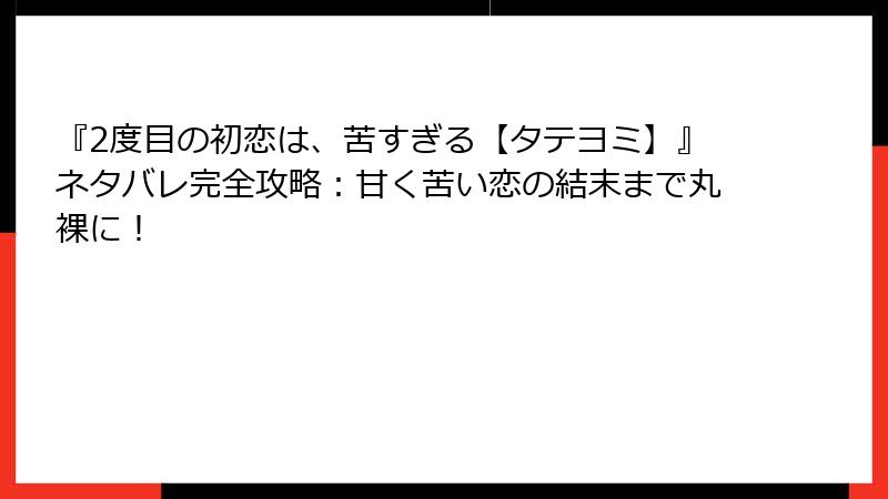 『2度目の初恋は、苦すぎる【タテヨミ】』ネタバレ完全攻略:甘く苦い恋の結末まで丸裸に!