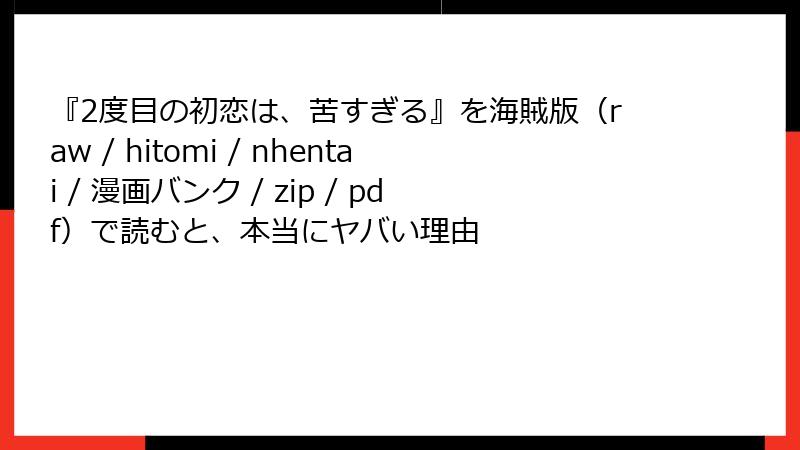 『2度目の初恋は、苦すぎる』を海賊版(raw / hitomi / nhentai / 漫画バンク / zip / pdf)で読むと、本当にヤバい理由