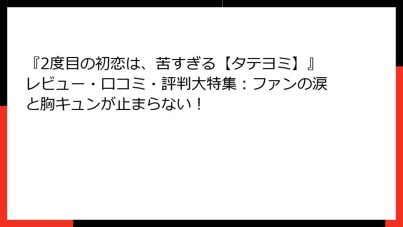 『2度目の初恋は、苦すぎる【タテヨミ】』レビュー・口コミ・評判大特集:ファンの涙と胸キュンが止まらない!