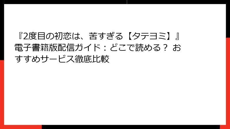 『2度目の初恋は、苦すぎる【タテヨミ】』電子書籍版配信ガイド:どこで読める? おすすめサービス徹底比較