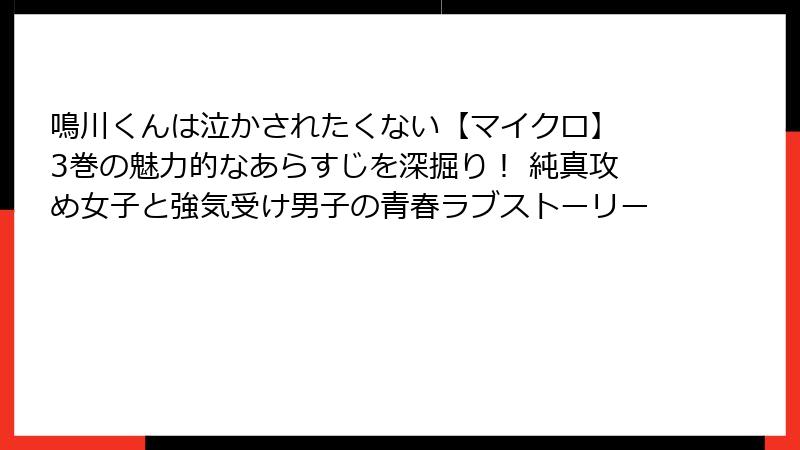 鳴川くんは泣かされたくない【マイクロ】 3巻の魅力的なあらすじを深掘り! 純真攻め女子と強気受け男子の青春ラブストーリー