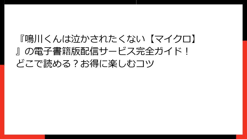 『鳴川くんは泣かされたくない【マイクロ】』の電子書籍版配信サービス完全ガイド! どこで読める?お得に楽しむコツ