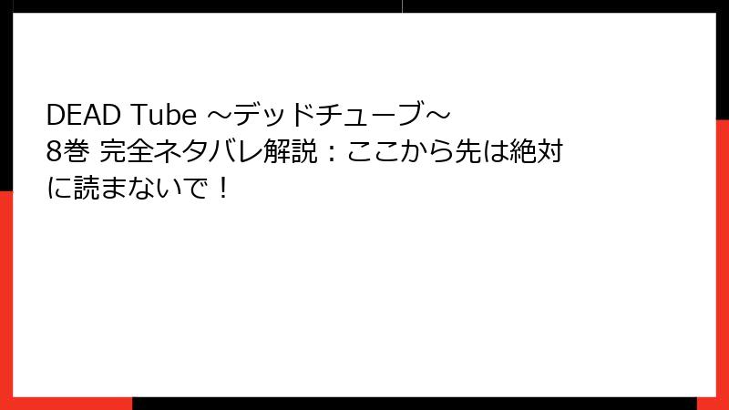 DEAD Tube ~デッドチューブ~ 8巻 完全ネタバレ解説:ここから先は絶対に読まないで!