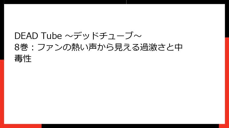 DEAD Tube ~デッドチューブ~ 8巻:ファンの熱い声から見える過激さと中毒性