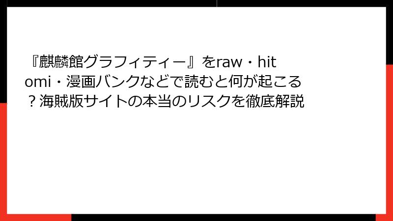 『麒麟館グラフィティー』をraw・hitomi・漫画バンクなどで読むと何が起こる?海賊版サイトの本当のリスクを徹底解説