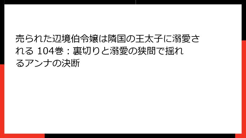 売られた辺境伯令嬢は隣国の王太子に溺愛される 104巻:裏切りと溺愛の狭間で揺れるアンナの決断
