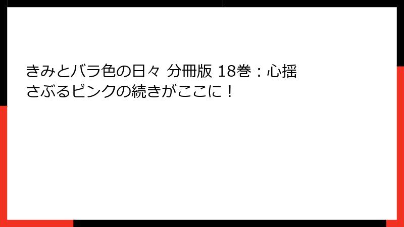 きみとバラ色の日々 分冊版 18巻:心揺さぶるピンクの続きがここに!