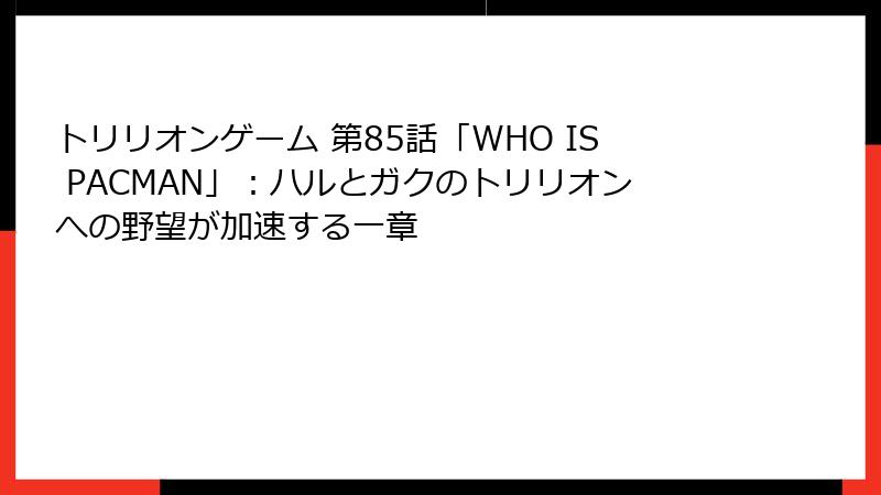 トリリオンゲーム 第85話「WHO IS PACMAN」:ハルとガクのトリリオンへの野望が加速する一章