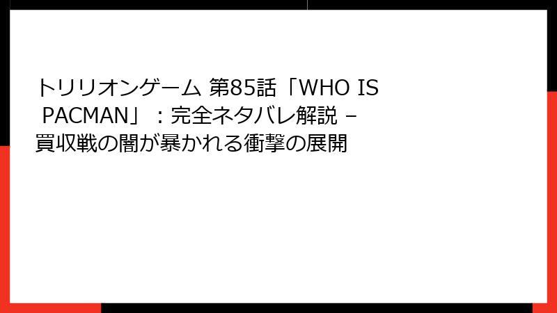 トリリオンゲーム 第85話「WHO IS PACMAN」:完全ネタバレ解説 – 買収戦の闇が暴かれる衝撃の展開
