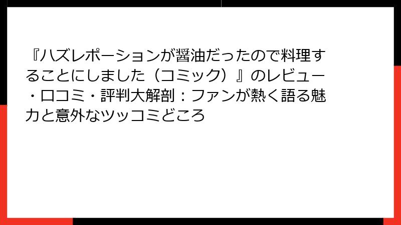 『ハズレポーションが醤油だったので料理することにしました(コミック)』のレビュー・口コミ・評判大解剖:ファンが熱く語る魅力と意外なツッコミどころ