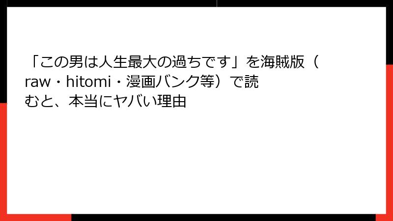 「この男は人生最大の過ちです」を海賊版(raw・hitomi・漫画バンク等)で読むと、本当にヤバい理由