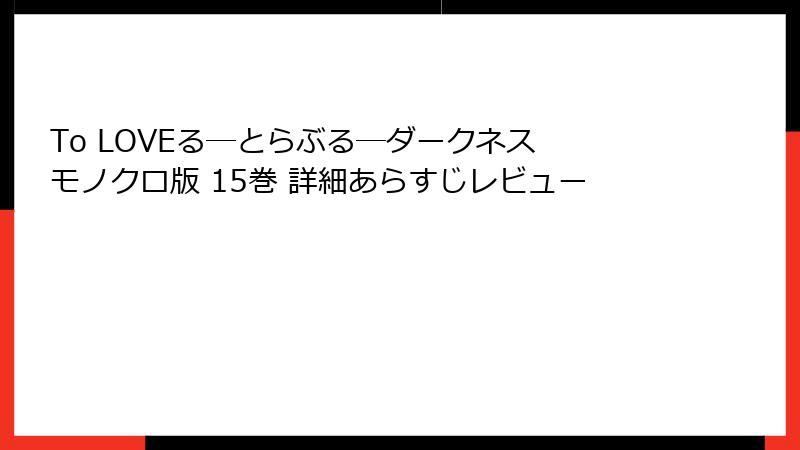 To LOVEる―とらぶる―ダークネス モノクロ版 15巻 詳細あらすじレビュー