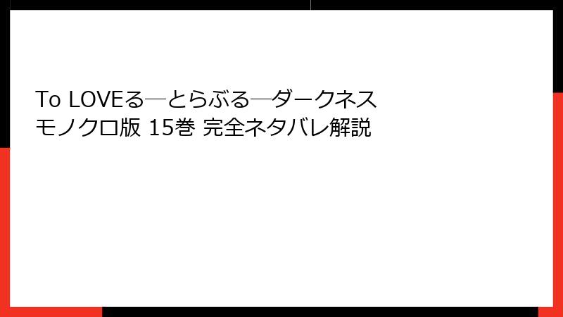 To LOVEる―とらぶる―ダークネス モノクロ版 15巻 完全ネタバレ解説
