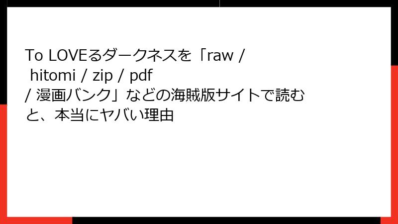To LOVEるダークネスを「raw / hitomi / zip / pdf / 漫画バンク」などの海賊版サイトで読むと、本当にヤバい理由