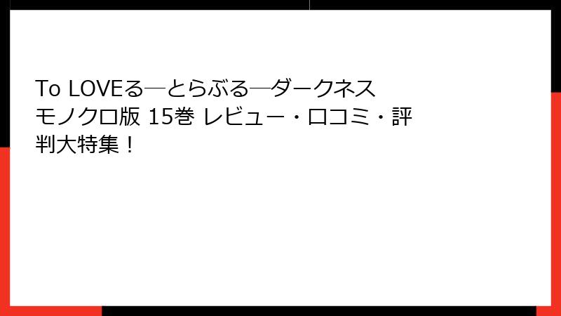 To LOVEる―とらぶる―ダークネス モノクロ版 15巻 レビュー・口コミ・評判大特集!