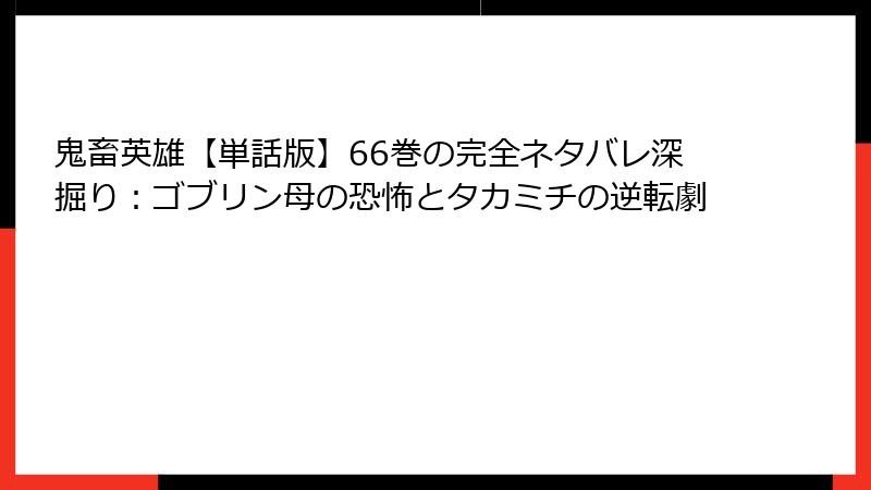 鬼畜英雄【単話版】66巻の完全ネタバレ深掘り:ゴブリン母の恐怖とタカミチの逆転劇