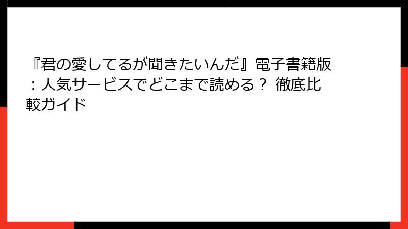 『君の愛してるが聞きたいんだ』電子書籍版:人気サービスでどこまで読める? 徹底比較ガイド