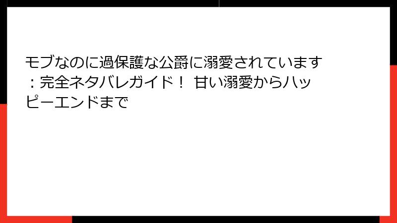 モブなのに過保護な公爵に溺愛されています：完全ネタバレガイド！ 甘い溺愛からハッピーエンドまで