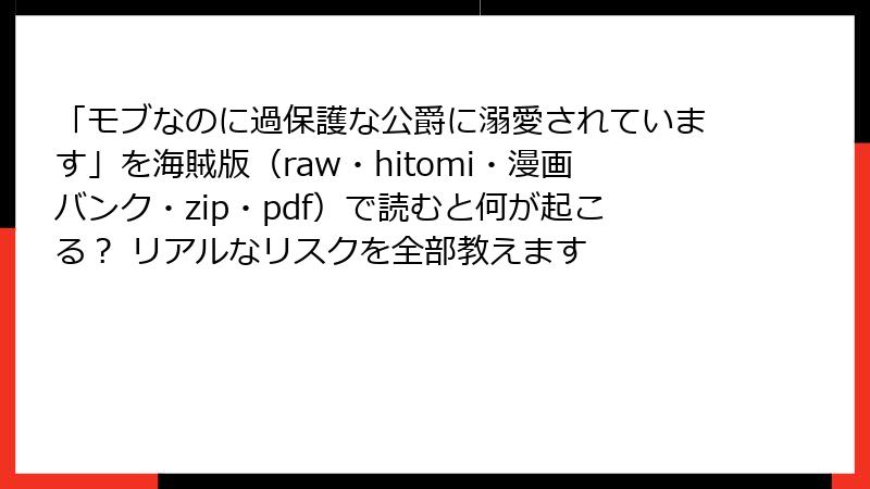 「モブなのに過保護な公爵に溺愛されています」を海賊版（raw・hitomi・漫画バンク・zip・pdf）で読むと何が起こる？ リアルなリスクを全部教えます