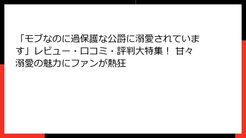 「モブなのに過保護な公爵に溺愛されています」レビュー・口コミ・評判大特集！ 甘々溺愛の魅力にファンが熱狂