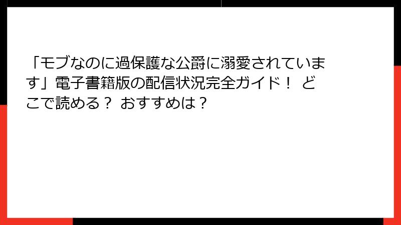 「モブなのに過保護な公爵に溺愛されています」電子書籍版の配信状況完全ガイド！ どこで読める？ おすすめは？