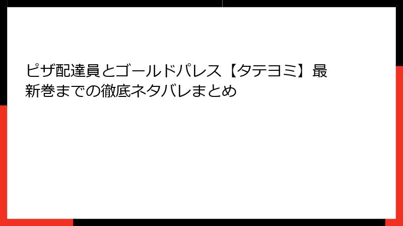 ピザ配達員とゴールドパレス【タテヨミ】最新巻までの徹底ネタバレまとめ