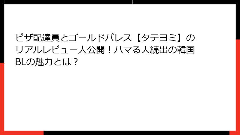 ピザ配達員とゴールドパレス【タテヨミ】のリアルレビュー大公開!ハマる人続出の韓国BLの魅力とは?