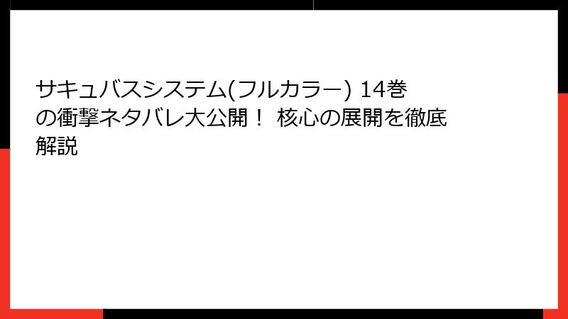 サキュバスシステム(フルカラー) 14巻の衝撃ネタバレ大公開! 核心の展開を徹底解説