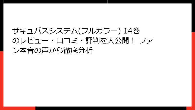 サキュバスシステム(フルカラー) 14巻のレビュー・口コミ・評判を大公開! ファン本音の声から徹底分析