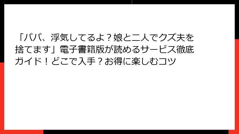 「パパ、浮気してるよ?娘と二人でクズ夫を捨てます」電子書籍版が読めるサービス徹底ガイド!どこで入手?お得に楽しむコツ