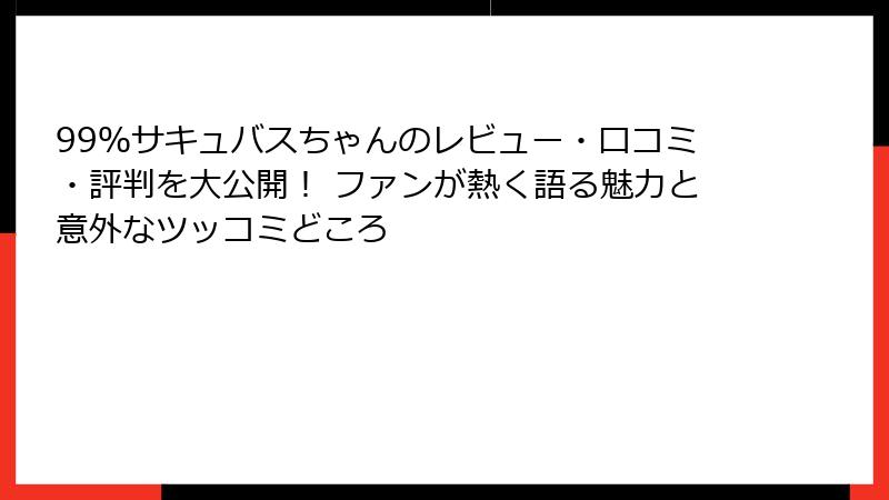 99%サキュバスちゃんのレビュー・口コミ・評判を大公開! ファンが熱く語る魅力と意外なツッコミどころ