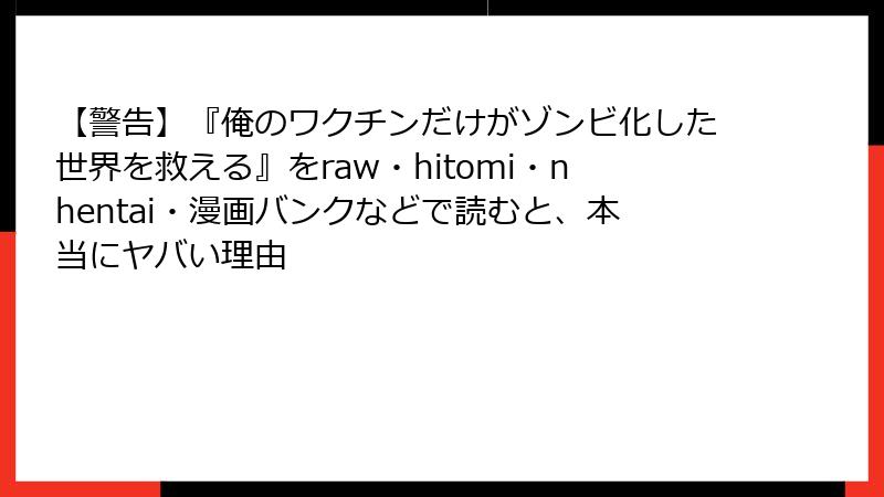 【警告】『俺のワクチンだけがゾンビ化した世界を救える』をraw・hitomi・nhentai・漫画バンクなどで読むと、本当にヤバい理由