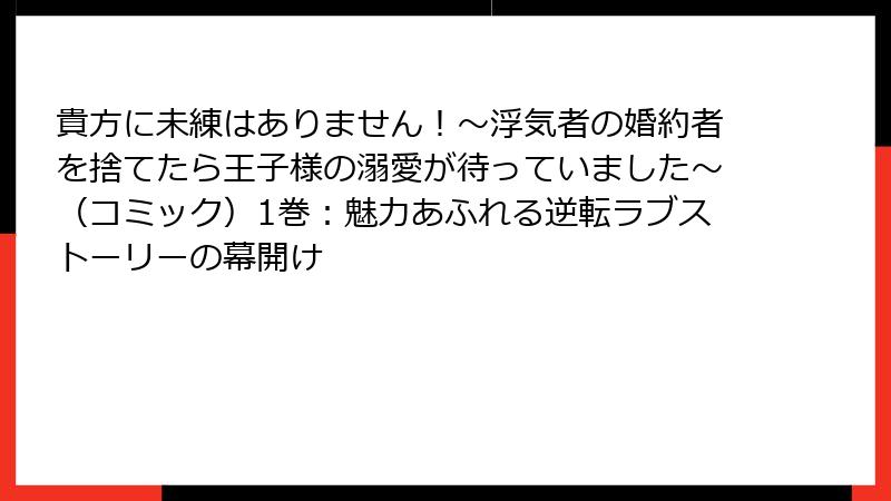 貴方に未練はありません!~浮気者の婚約者を捨てたら王子様の溺愛が待っていました~(コミック)1巻:魅力あふれる逆転ラブストーリーの幕開け