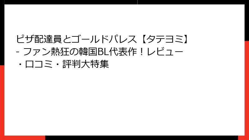 ピザ配達員とゴールドパレス【タテヨミ】 - ファン熱狂の韓国BL代表作!レビュー・口コミ・評判大特集