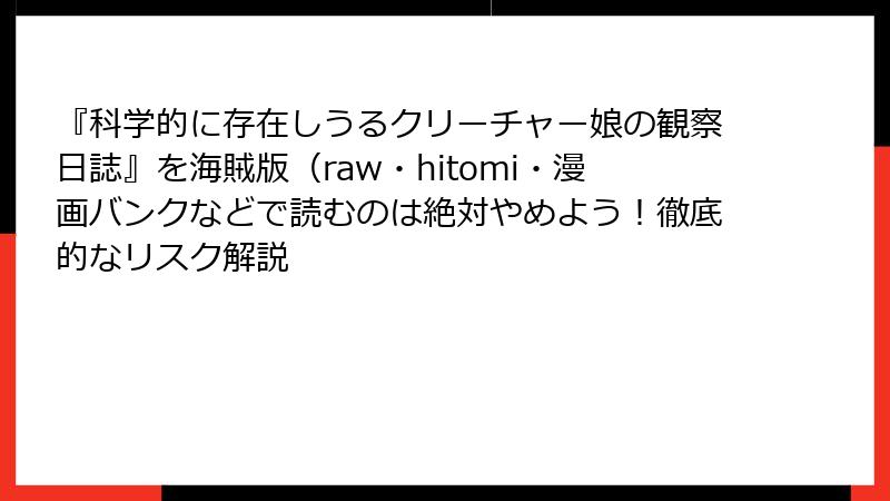 『科学的に存在しうるクリーチャー娘の観察日誌』を海賊版(raw・hitomi・漫画バンクなどで読むのは絶対やめよう!徹底的なリスク解説