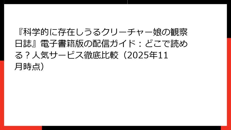 『科学的に存在しうるクリーチャー娘の観察日誌』電子書籍版の配信ガイド:どこで読める?人気サービス徹底比較(2025年11月時点)