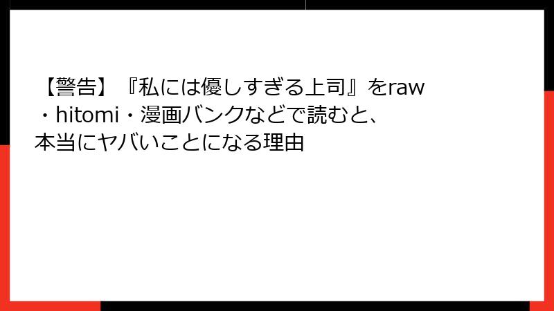 【警告】『私には優しすぎる上司』をraw・hitomi・漫画バンクなどで読むと、本当にヤバいことになる理由