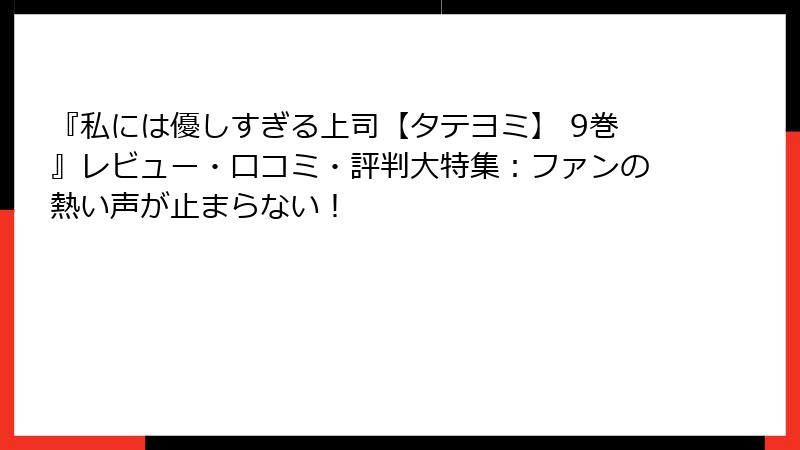 『私には優しすぎる上司【タテヨミ】 9巻』レビュー・口コミ・評判大特集：ファンの熱い声が止まらない！