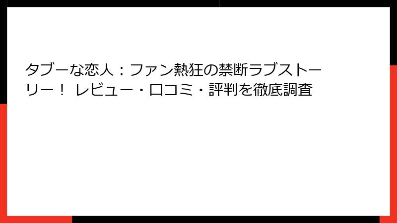タブーな恋人:ファン熱狂の禁断ラブストーリー! レビュー・口コミ・評判を徹底調査