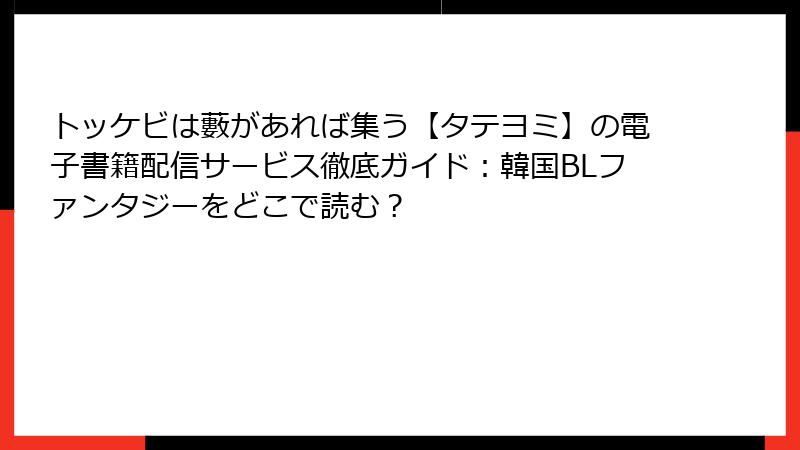 トッケビは藪があれば集う【タテヨミ】の電子書籍配信サービス徹底ガイド:韓国BLファンタジーをどこで読む?