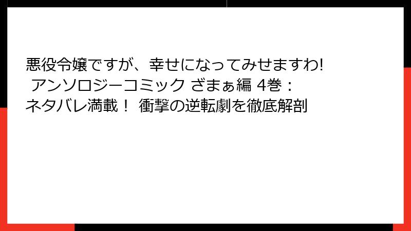 悪役令嬢ですが、幸せになってみせますわ! アンソロジーコミック ざまぁ編 4巻：ネタバレ満載！ 衝撃の逆転劇を徹底解剖