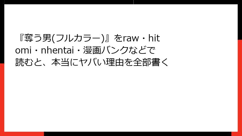 『奪う男(フルカラー)』をraw・hitomi・nhentai・漫画バンクなどで読むと、本当にヤバい理由を全部書く