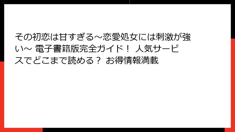 その初恋は甘すぎる~恋愛処女には刺激が強い~ 電子書籍版完全ガイド! 人気サービスでどこまで読める? お得情報満載