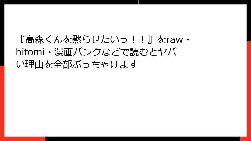 『高森くんを黙らせたいっ！！』をraw・hitomi・漫画バンクなどで読むとヤバい理由を全部ぶっちゃけます
