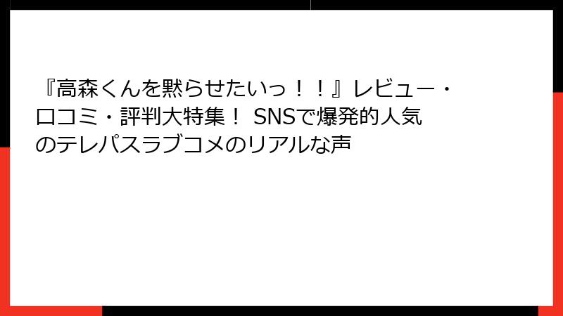 『高森くんを黙らせたいっ！！』レビュー・口コミ・評判大特集！ SNSで爆発的人気のテレパスラブコメのリアルな声
