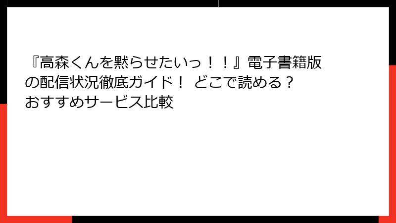 『高森くんを黙らせたいっ！！』電子書籍版の配信状況徹底ガイド！ どこで読める？ おすすめサービス比較
