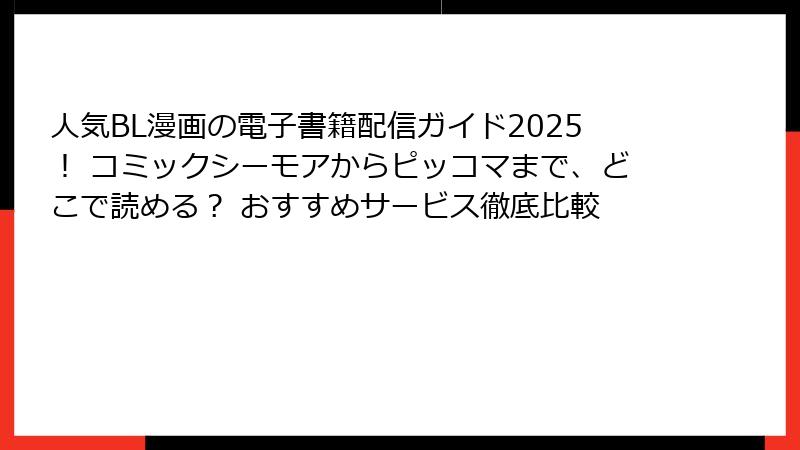 人気BL漫画の電子書籍配信ガイド2025！ コミックシーモアからピッコマまで、どこで読める？ おすすめサービス徹底比較